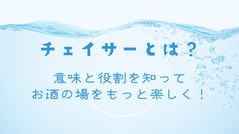 チェイサーとは？意味と役割を知ってお酒の場をもっと楽しく！