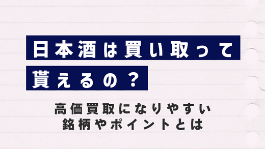日本酒は買い取って貰えるの？高価買取になりやすい銘柄やポイントとは