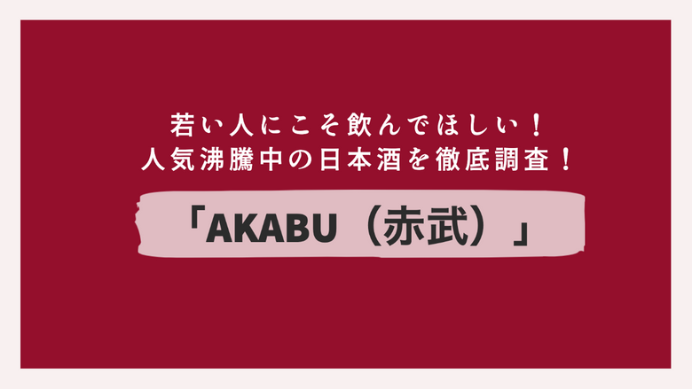 若い人にこそ飲んでほしい！人気沸騰中の日本酒「AKABU（赤武）」を徹底調査！