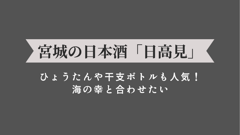 ひょうたんや干支ボトルも人気！海の幸と合わせたい、宮城の日本酒「日高見」を紹介