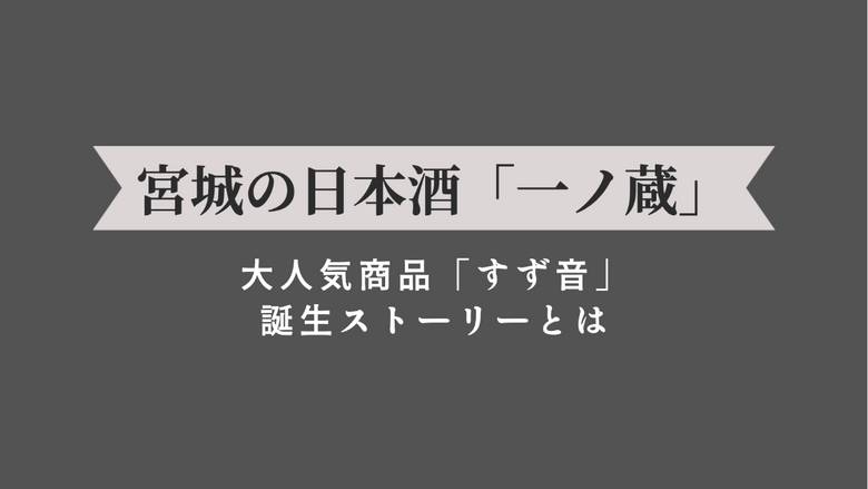 宮城の日本酒「一ノ蔵」を紹介。大人気商品「すず音」誕生ストーリーとは