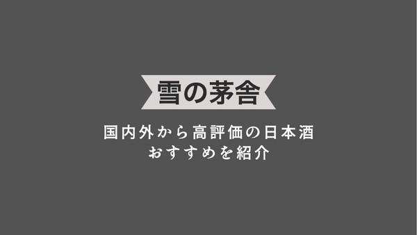 国内外から高評価の日本酒「雪の茅舎」を飲むなら。おすすめを紹介