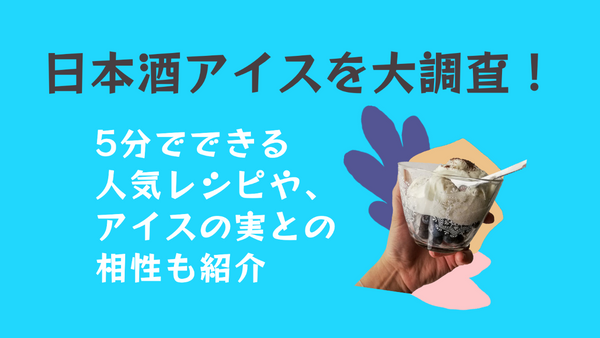 日本酒アイスを大調査！5分でできる人気レシピや、アイスの実との相性も紹介
