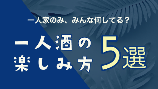 一人酒の楽しみ方５選！一人家のみ、みんな何してる？