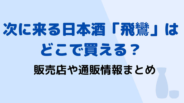 次に来る日本酒「飛鸞」はどこで買える？販売店や通販情報まとめ