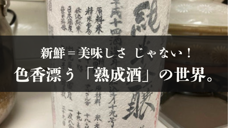新鮮＝美味しさじゃない！色香漂う「熟成酒」の世界。