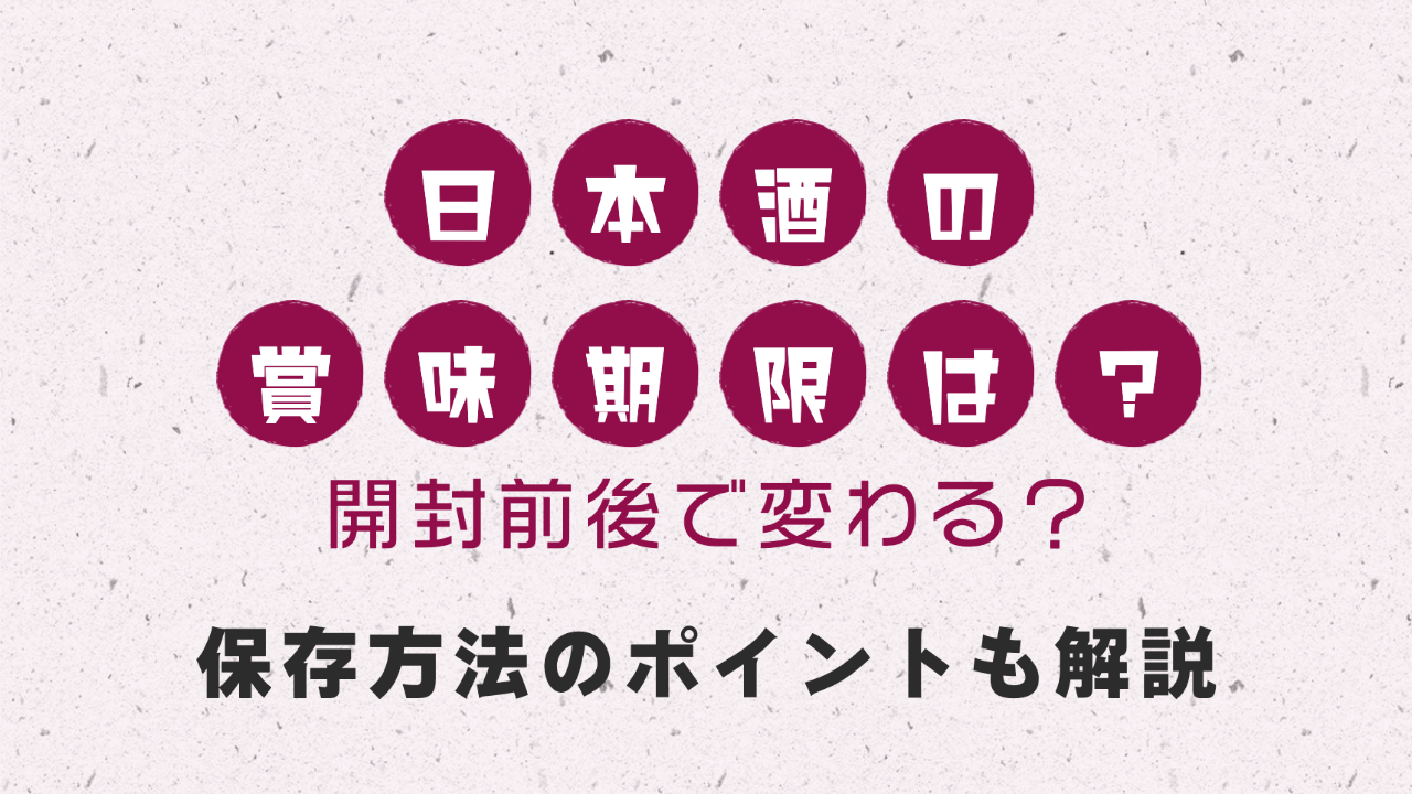 日本酒の賞味期限は？開封前後で変わる？保存方法のポイントも解説！