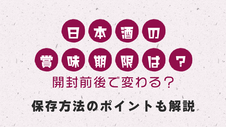 日本酒の賞味期限は？開封前後で変わる？保存方法のポイントも解説！