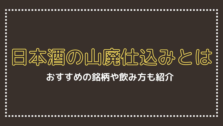 日本酒の山廃仕込みとは？おすすめ銘柄や飲み方も紹介