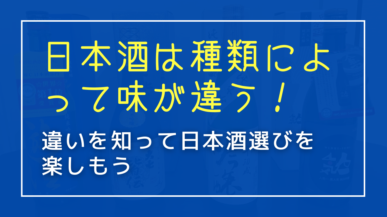 日本酒は種類によって味が違う！違いを知って日本酒選びを楽しもう