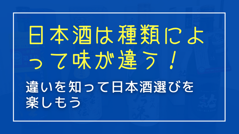 日本酒は種類によって味が違う！違いを知って日本酒選びを楽しもう