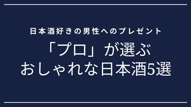 日本酒好きな男性へのプレゼント。プロが選ぶおしゃれな日本酒5選